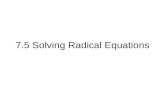 7.5 Solving Radical Equations. What is a Radical Equation? A Radical Equation is an equation that has a variable in a radicand or has a variable with.