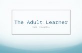 The Adult Learner Some thoughts. The job of an educator is to teach students to see vitality in themselves. -- Joseph Campbell.