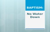 Baptism: No Water Down July 12, 2015 Baptism: No Water Down July 12, 2015.