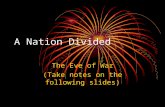 A Nation Divided The Eve of War (Take notes on the following slides)