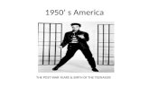 1950’ s America THE POST WAR YEARS & BIRTH Of THE TEENAGER.