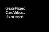 Create Flipped Class Videos As an expert. How to Create a Flipped Class video Why? What? How? Q&A.