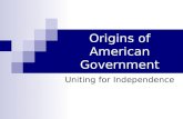 Origins of American Government Uniting for Independence.