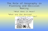 The Role of Geography in Planning and Decision Making *What does it mean? *What are the desired outcomes…