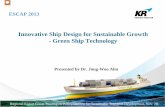 Innovative Ship Design for Sustainable Growth - Green Ship · PDF fileInnovative Ship Design for Sustainable Growth - Green Ship Technology Presented by Dr. Jong-Woo Ahn 1. ESCAP 2013.
