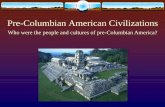 Pre-Columbian American Civilizationshammermanshistory.com/WP/wp-content/uploads/2011/08/Pre-Columb… · Pre-Columbian American Civilizations Who were the people and cultures of pre-Columbian