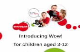 Introducing Wow! for children aged 3-12 - · PDF fileMaterials for young and very young learners Wow! Yellow for Young Starters Age 3-4 Wow! Blue for Starters Age 4-6/7 Wow! Red for