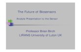 The Future of Biosensors - · PDF fileBlood Glucose Biosensor. ... The Future of Biosensors-Lab on a Chip The ultimate aim is: to miniaturise biochemical analysis systems to de-skill