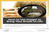 How to Use Images to Bring Your Emails to Life · PDF file3 How to Use Images to Bring Your Emails to Life With these benefits in mind, you can now take steps towards designing more