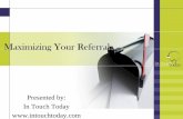 Maximizing Your Referrals - In Touch Today · PDF fileFrequent and Consistent Marketing • Keeps your name in front of clients • Increases the probability of generating referrals