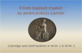 From basket maker to ammunition · PDF fileFrom basket maker to ammunition carrier ... gun barrel in a one-touch. • After firing the cases and ... of the German cartridges had the