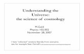 Understanding the Universe: the science of cosmologygold/phys102/cosmology.pdf · Understanding the Universe: the science of cosmology M.Gold Physics 102.002 November 28, 2007 I have