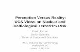 UCS Views on Perception Versus Reality: Nuclear and ... · PDF fileimprovised nuclear explosive devices (INDs) • The risks posed by RDDs versus radiological sabotage of nuclear facilities