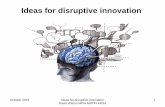 Ideas for disruptive innovation - Smart Future · PDF fileDisruptive Innovation The theory of “disruptive innovation’ was invented by Clayton Christensen of Harvard Business School