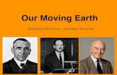 Our Moving Earth - · PDF fileOur Moving Earth Scientists We Know ... Alfred Wegener A. Theory of Continental Drift B. Land Features ... THE FINALE– Continental Drift: Alfred Wegener