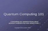 Quantum Computing 101 - · PDF fileQuantum Computing 101 ( Everything you wanted to know about quantum computers but were afraid to ask. ) ... Physical Computing Limits Quantum effects