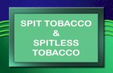 SPIT TOBACCO SPITLESS TOBACCO - Kentuckychfs.ky.gov/NR/rdonlyres/0CB4E98C-01C4-48A2-B4A2... · SPIT TOBACCO & SPITLESS. TOBACCO . Spit tobacco (often called smokeless by the tobacco
