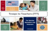 Troops to Teachers (TTT) - · PDF fileTroops to Teachers (TTT) TTT Program Troops to Teachers | Slide 2 Impact . As of FY 16, ... requirements necessary to become a teacher and to