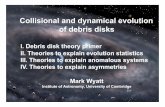 Collisional and dynamical evolution of debris disks · PDF fileCollisional and dynamical evolution of debris disks Mark Wyatt Institute of Astronomy, University of Cambridge I. Debris