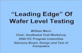 “Leading Edge” Of Wafer Level Testing - · PDF file“Leading Edge” Of Wafer Level Testing William Mann Chair, Southwest Test Workshop 2004 ITC Program Committee Advisory Board,