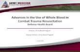 Advances in the Use of Whole Blood in Combat Resuscitation · PDF fileAdvances in the Use of Whole Blood in Combat Trauma Resuscitation Defense Health Board Director, Army Blood Program