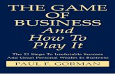 THE GAME OF BUSINESS And How To Play It · PDF file5 THE GAME OF BUSINESS AND HOW TO PLAY IT CONTENTS III Step 1: The Primary Purpose Of Your Enterprise Step 2: Be Truly PassionateAbout
