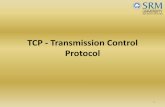 TCP Transmission Control Protocol - SRM University 2(2).pdf · TCP header fields • Acknowledge Number (cont’d) – TCP uses the sliding window flow protocol (see CS 457) to regulate
