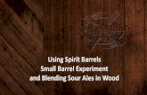 Using Spirit Barrels Small Barrel Experiment and · PDF file · 2014-06-18Using Spirit Barrels Small Barrel Experiment and Blending Sour Ales in Wood . ... –Dark fruit –Hot ...
