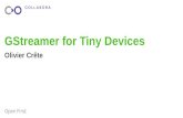 GStreamer for Tiny Devices - eLinux · PDF fileGStreamer for Tiny Devices Olivier Crête. Who am I ? ... Very fast prototyping 8. Example: A Security Camera