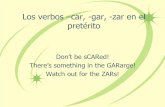 Los verbos –car, -gar, -zar en el pretérito · PDF fileLos verbos –car, -gar, -zar en el pretérito Don’t be sCARed! There’s something in the GARarge! Watch out for the ZARs!