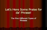 Let’s Here Some Praise for da’ Phrase! will explore the fabulous and exciting world of five different types of phrases: *prepositional phrases *participial phrases *gerund phrases