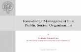 Knowledge Management in a Public Sector Organisation Management... · Knowledge Management in a Public Sector Organisation by Graham Durant-Law BSc, MHA, MKM, ... B. Project Management