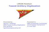 LW155 Howitzer Towed Artillery Digitization Howitzer Towed Artillery Digitization Presented to: NDIA Armaments Technology and Firepower Symposium 12 June 2007 Presented by: Harvey