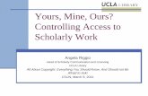 Yours, Mine, Our? Controlling Access to Scholarly Work Mine, Our? Controlling Access to Scholarly Work Author: Angela Riggio Created Date: 3/16/2011 10:06:47 AM ...