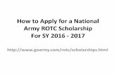 How to Apply for a National Army ROTC Scholarship to Apply for a National Army ROTC Scholarship For SY 2016 - 2017 Scholarship (4 yr and 3 yr Advanced Designee Line, Nurse, STEM) •Pays