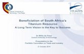 Beneficiation of South Africa’s Titanium Resource · PDF fileBeneficiation of South Africa’s Titanium Resource ... Presentation to the Portfolio Committee on Trade and Industry