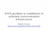 KISS goodbye to roadblocks in scholarly communication ...  library/Resources and...KISS goodbye to roadblocks in scholarly communication infrastructure . Martin Fenner .