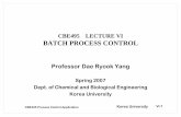 CBE495 LECTURE VICBE495 LECTURE VI BATCH PROCESS CONTROL … ·  · 2007-05-22CBE495 LECTURE VICBE495 LECTURE VI BATCH PROCESS CONTROL Professor Dae Ryook Yang ... – Reduced inventory
