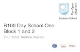 B100 Day School One Block 1 and 2 - Open · PDF fileB100 Day School One Block 1 and 2 Your Tutor: Andrew Howard . Housekeeping ... TMA01 10% TMA02 15% TMA03 15% TMA04 30% TMA05 30%