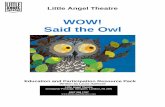 WOW! Said the Owl - HOME Manchester · PDF fileThe puppets were designed and made by Keith ... sunsets and autumn leaves ... The main puppet in Wow! Said the Owl is, of