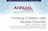 Treating Children with Bipolar Disorder Children with Bipolar Disorder Mary A. Fristad, PhD, ABPP The Ohio State University Wexner Medical Center Department of Psychiatry and Behavioral