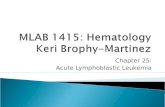 MLAB 1415: Hematology Keri Brophy- · PPT file · Web view · 2011-10-14Chapter 25: Acute Lymphoblastic Leukemia * * * * * * Causes a wide spectrum of syndromes From involvement