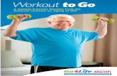Workout to Go Workout to Go Are you just starting to exercise? Getting back into a routine after a break? Wanting to keep up your physical activities away from home?