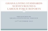GHANA LIVING STANDARDS SURVEY ROUND 6 ... LIVING STANDARDS SURVEY ROUND 6 LABOUR FORCE REPORTS Outline Background Survey methodology Concepts and definitions Findings for 1 …