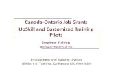 Canada-Ontario Job Grant: UpSkill and Customized Training ...tcu.gov.on.ca/eng/eopg/publications/cojg_pilots_employer_deck.pdf · Canada-Ontario Job Grant: UpSkill and Customized