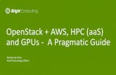 OpenStack + AWS, HPC (aaS) and GPUs - A …on-demand.gputechconf.com/gtc/2017/...de-vries-openstack-aws-hpc.pdf•Bright GPU clusters running can easily be extended to AWS and Azure