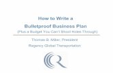 How to Write a Bulletproof Business Plan · How to Write a Bulletproof Business Plan Thomas B. Miller, President Regency Global Transportation (Plus a Budget You Can’t Shoot Holes