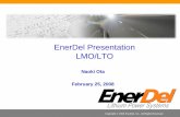 EnerDel Presentation LMO/LTO - US Department of Energy · EnerDel Presentation LMO/LTO Naoki Ota February 25, ... battery cell and pack manufacturing ... High Power ¾Less impedance