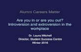 "Introversion and Extroversion in the Workplace"  · Alumni Careers Matter Are you in or are you out? Introversion and extroversion in the workplace . Dr. Laura Mitchell . Director,