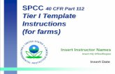 SPCC Tier I Template Instructions for Farms I Template Instructions (for farms) Insert Date Insert Instructor Names Insert HQ Office/Region Today’s Agenda I. SPCC/Qualified Facility
